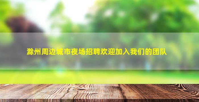 滁州周边城市夜场招聘欢迎加入我们的团队