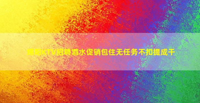 绵阳KTV招聘酒水促销包住无任务不扣提成干